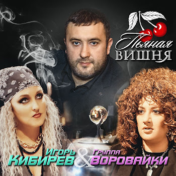 Игорь Кибирев & Воровайки Пьяная Вишня Скачать mp3